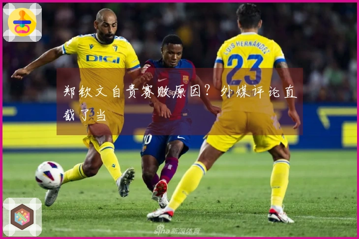 郑钦文自责赛败原因？外媒评论直截了当