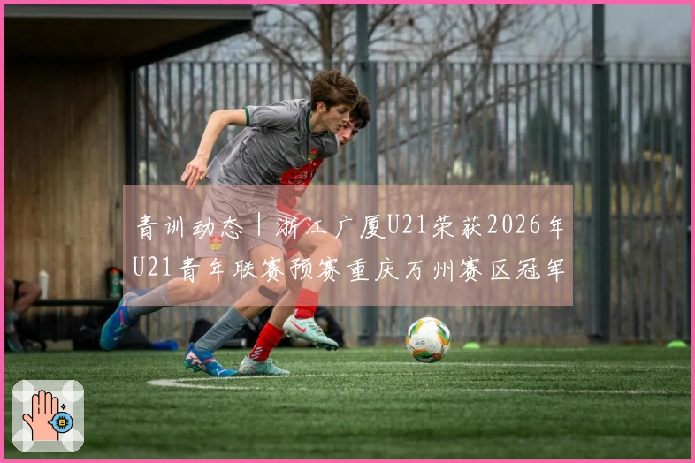 青训动态｜浙江广厦U21荣获2026年U21青年联赛预赛重庆万州赛区冠军
